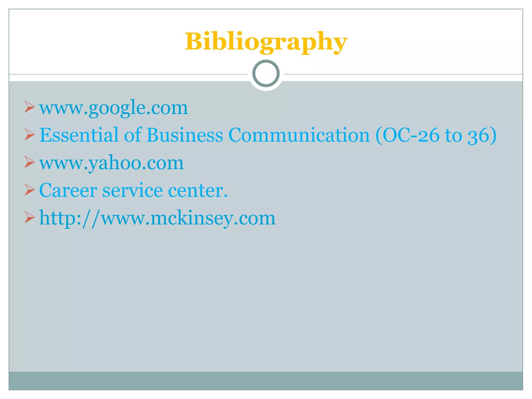 Bibliography www.google.com Essential of Business Communication (OC-26 to 36) www.yahoo.com   Career service center. http://www.mckinsey.com 