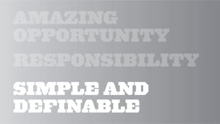 AMAZING
OPPORTUNITY
RESPONSIBILITY
SIMPLE AND
DEFINABLE
 