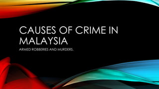 CAUSES OF CRIME IN
MALAYSIA
ARMED ROBBERIES AND MURDERS.

 