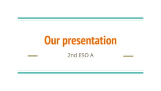 Our presentation
2nd ESO A
 