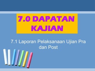 7.1 Laporan Pelaksanaan Ujian Pra
dan Post
 