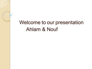 Welcome to our presentation
Ahlam & Nouf
 