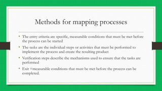 Methods for mapping processes
• The entry criteria are specific, measurable conditions that must be met before
the process...