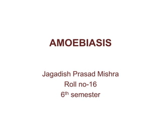 AMOEBIASIS
Jagadish Prasad Mishra
Roll no-16
6th semester
 