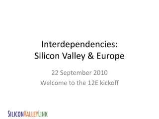 Interdependencies: Silicon Valley & Europe 22 September 2010 Welcome to the 12E kickoff 