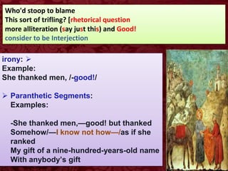 Who'd stoop to blame
This sort of trifling? [rhetorical question
more alliteration (say just this) and Good!
consider to be Interjection

irony:
Example:
She thanked men, /-good!/
 Paranthetic Segments:
Examples:
-She thanked men,—good! but thanked
Somehow/—I know not how—/as if she
ranked
My gift of a nine-hundred-years-old name
With anybody’s gift
 