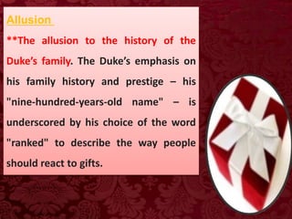 Allusion
**The allusion to the history of the
Duke’s family. The Duke’s emphasis on
his family history and prestige – his
"nine-hundred-years-old name" – is
underscored by his choice of the word
"ranked" to describe the way people
should react to gifts.
 