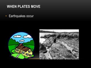 WHEN PLATES MOVE
• Earthquakes occur
 