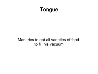 Tongue




Man tries to eat all varieties of food
         to fill his vacuum
 