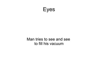Eyes




Man tries to see and see
   to fill his vacuum
 