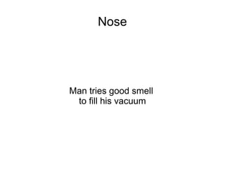 Nose




Man tries good smell
 to fill his vacuum
 