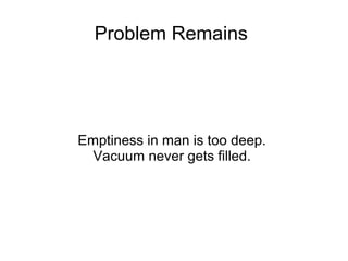 Problem Remains




Emptiness in man is too deep.
  Vacuum never gets filled.
 
