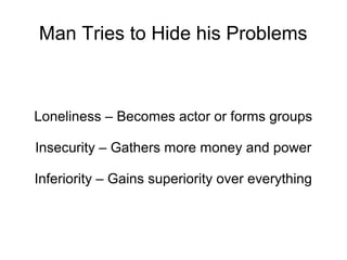 Man Tries to Hide his Problems



Loneliness – Becomes actor or forms groups

Insecurity – Gathers more money and power

Inferiority – Gains superiority over everything
 