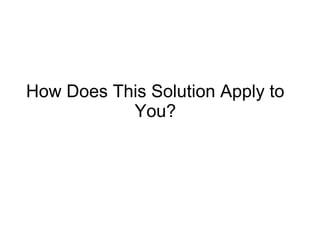 How Does This Solution Apply to
           You?
 
