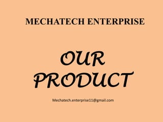 OUR
PRODUCT
MECHATECH ENTERPRISE
Mechatech.enterprise11@gmail.com
 