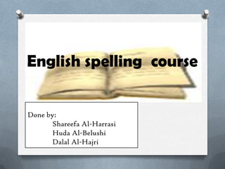 English spelling course
Done by:
Shareefa Al-Harrasi
Huda Al-Belushi
Dalal Al-Hajri
 