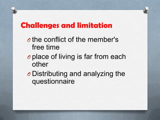 Challenges and limitation
O the conflict of the member's
free time
O place of living is far from each
other
O Distributing and analyzing the
questionnaire
 