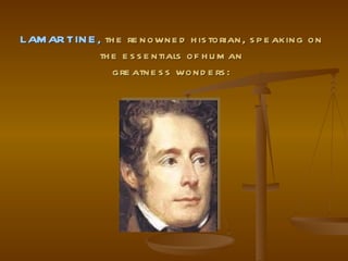 LAMARTINE,  the renowned historian, speaking on the essentials of human greatness wonders: 