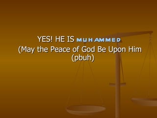 YES! HE IS  MUHAMMED (May the Peace of God Be Upon Him (pbuh) 