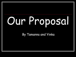 Our Proposal
By Tamanna and Yinka
 