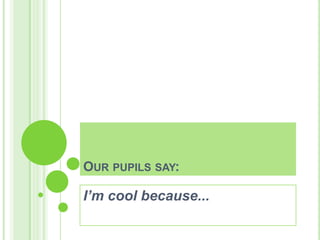 OUR PUPILS SAY:

I’m cool because...

 