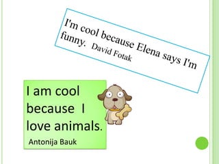 I am cool
because I
love animals.
Antonija Bauk

 