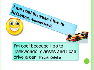 I'm cool because I go to
Taekwondo classes and I can
drive a car. Patrik Kefelja

 
