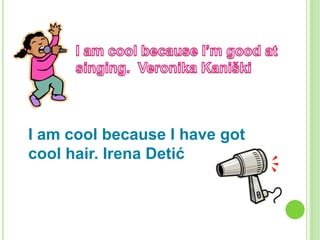 I am cool because I have got
cool hair. Irena Detić

 