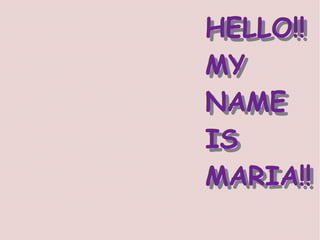 HELLO!!
HELLO!!
MY
MY
NAME
NAME
IS
IS
MARIA!!
MARIA!!
 