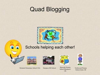 Quad Blogging Schools helping each other! Richards Elementary School USA Hampton Hill School Mereside Primary School Blackpool, UK Northwood Primary School, Kent, UK 