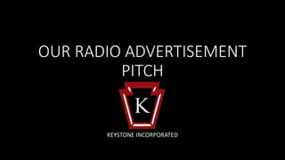 OUR RADIO ADVERTISEMENT
PITCH
KEYSTONE INCORPORATED
 