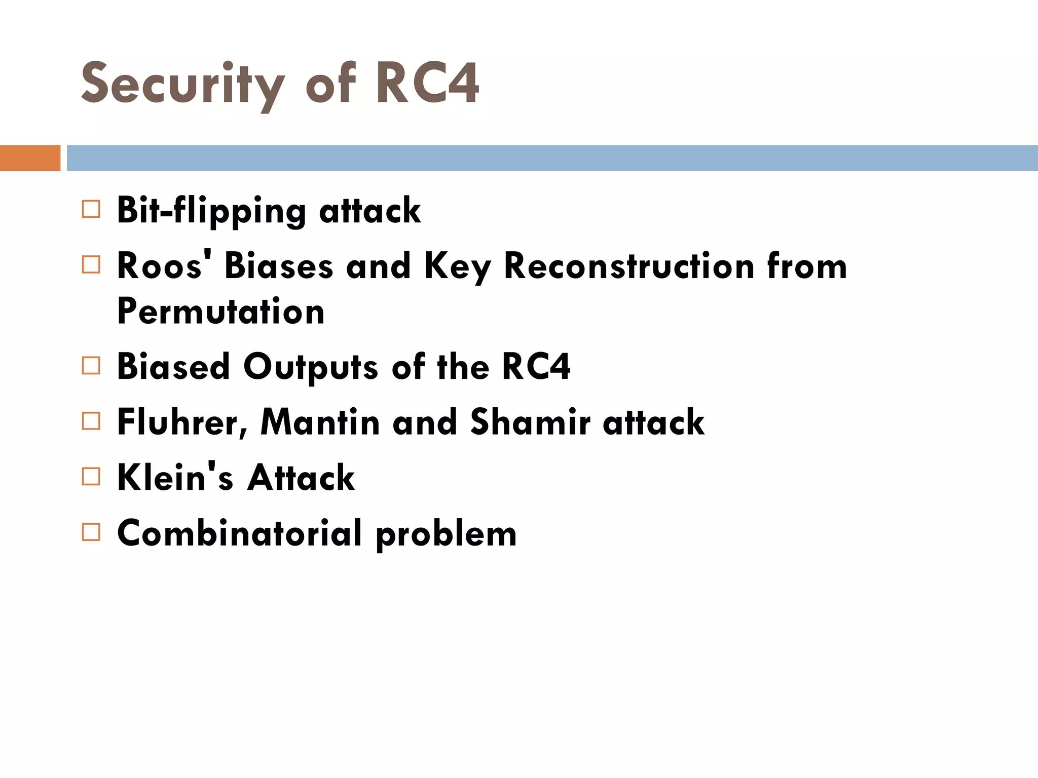 Security of RC4 Bit-flipping attack Roos' Biases and Key Reconstruction from Permutation Biased Outputs of the RC4 Fluhrer, Mantin and Shamir attack Klein's Attack Combinatorial problem 