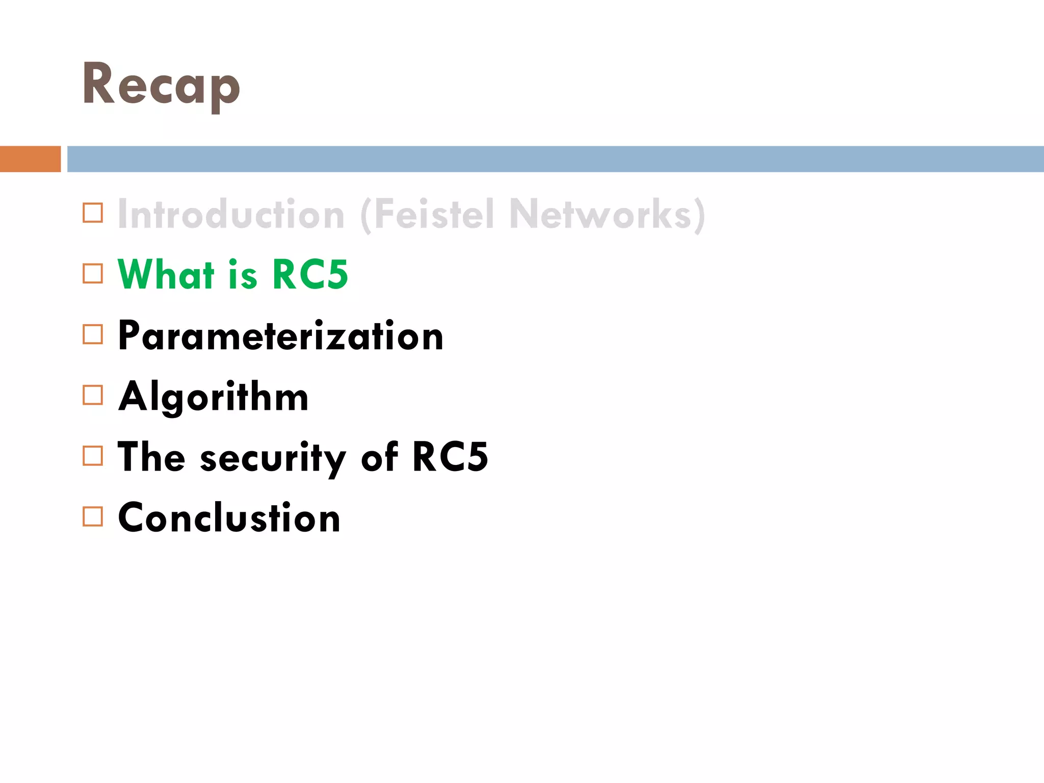 Recap Introduction (Feistel Networks) What is RC5 Parameterization Algorithm The security of RC5 Conclustion 
