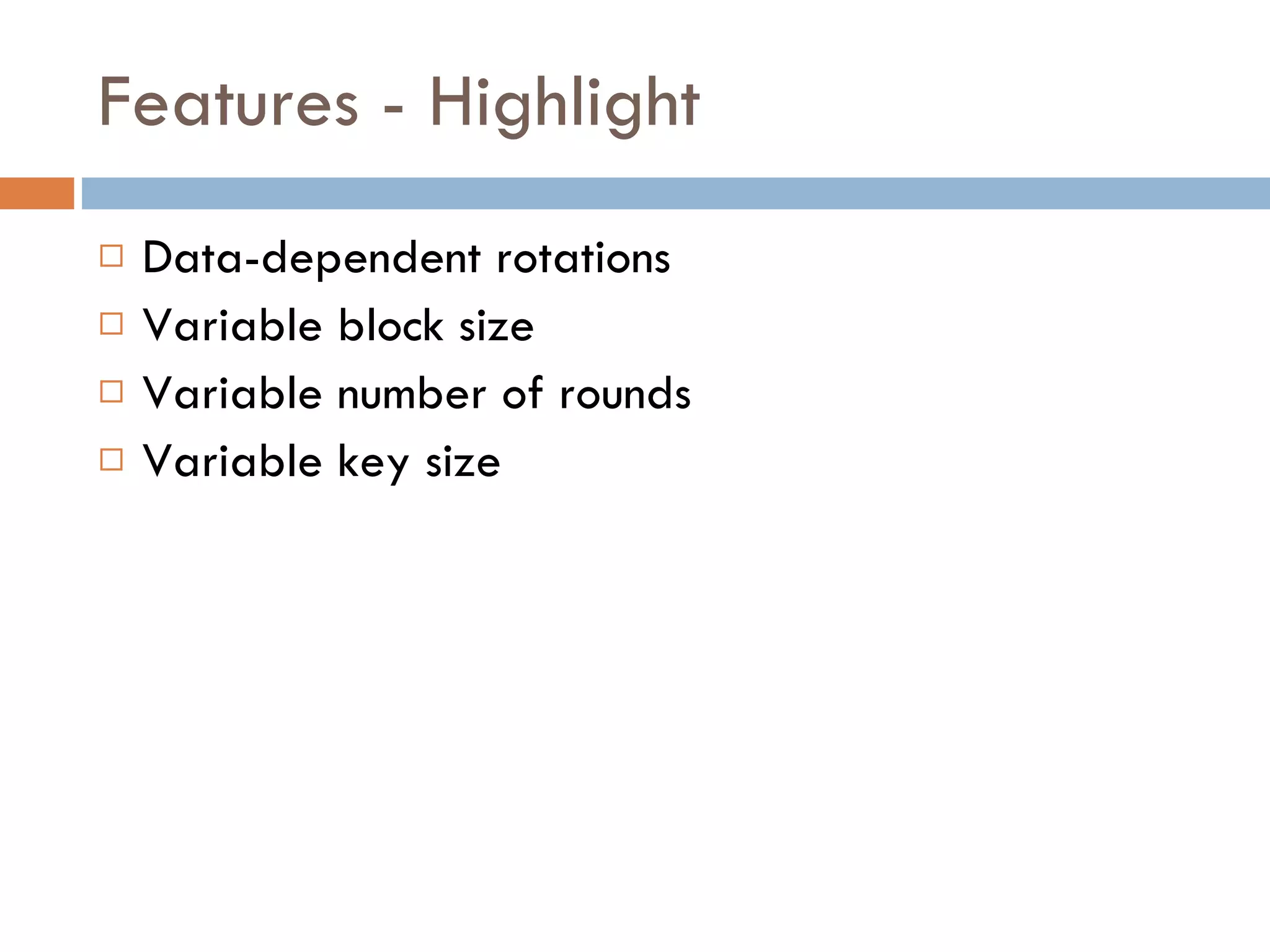Features - Highlight  Data-dependent rotations  Variable block size Variable number of rounds Variable key size 