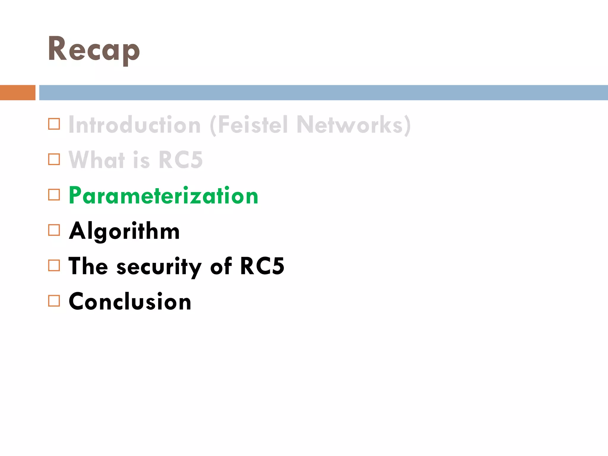 Recap Introduction (Feistel Networks) What is RC5 Parameterization Algorithm The security of RC5 Conclusion 