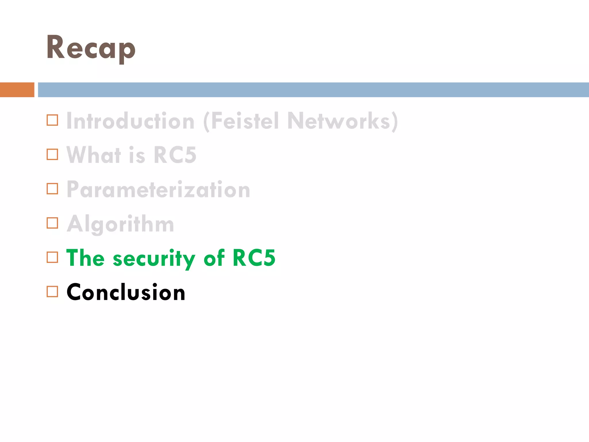 Recap Introduction (Feistel Networks) What is RC5 Parameterization Algorithm The security of RC5 Conclusion 