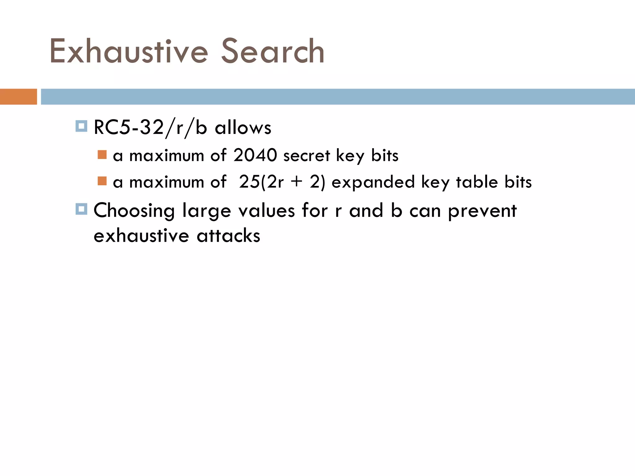 Exhaustive Search RC5-32/r/b allows  a maximum of 2040 secret key bits a maximum of  25(2r + 2) expanded key table bits Choosing large values for r and b can prevent exhaustive attacks  