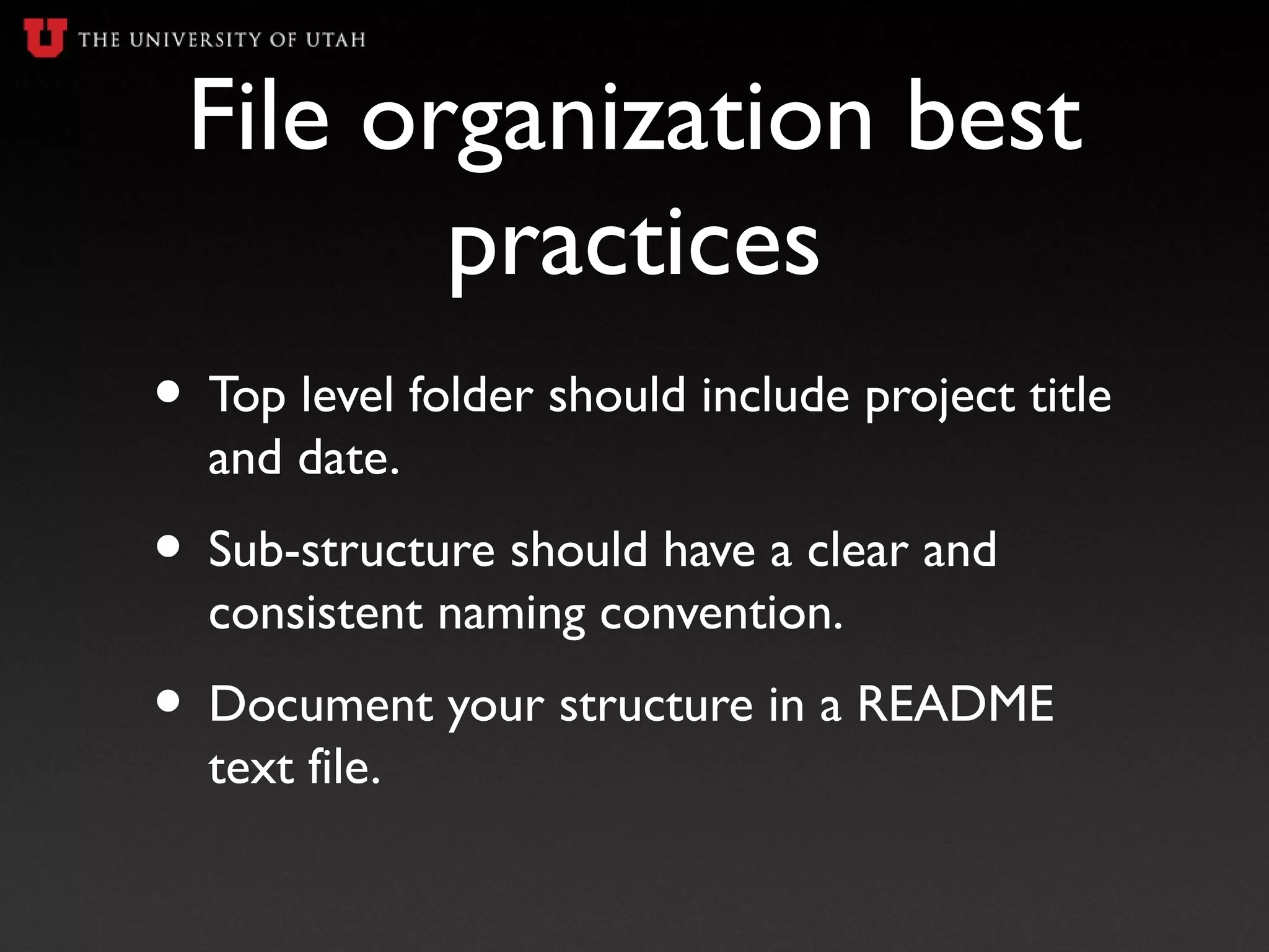 File organization best
practices
• Top level folder should include project title
and date.
• Sub-structure should have a clear and
consistent naming convention.
• Document your structure in a README
text file.
 