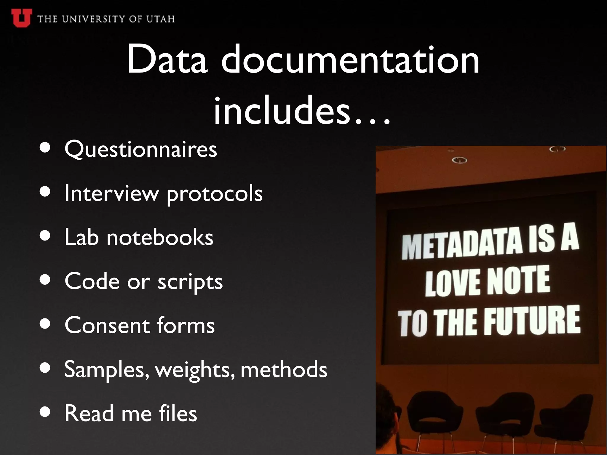 Data documentation
includes…
• Questionnaires
• Interview protocols
• Lab notebooks
• Code or scripts
• Consent forms
• Samples, weights, methods
• Read me files
 