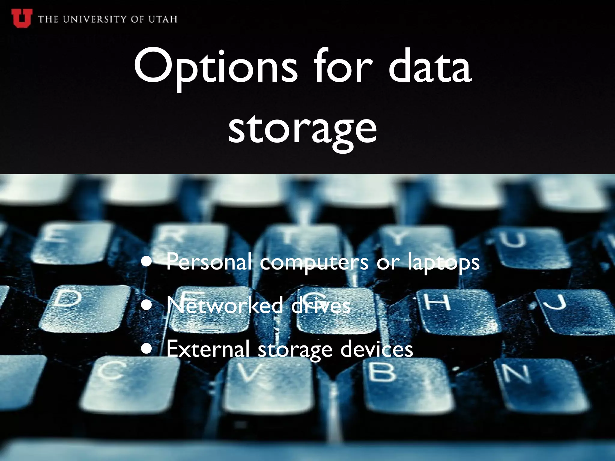 Options for data
storage
• Personal computers or laptops
• Networked drives
• External storage devices
 