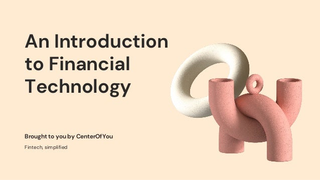 An Introduction
to Financial
Technology
Brought to you by CenterOfYou
Fintech, simplified
 