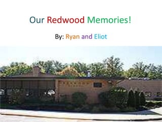 Our Redwood Memories!
     By: Ryan and Eliot
 