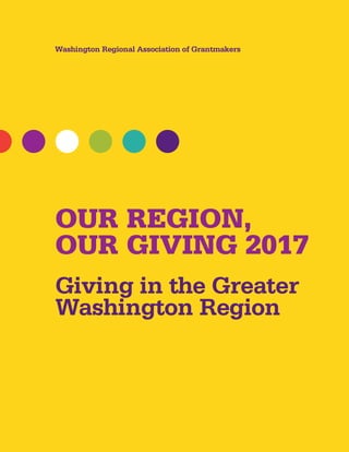 OUR REGION,
OUR GIVING 2017
Giving in the Greater
Washington Region
Washington Regional Association of Grantmakers
 