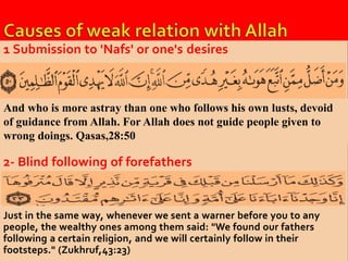 1 Submission to 'Nafs' or one's desires 
And who is more astray than one who follows his own lusts, devoid 
of guidance from Allah. For Allah does not guide people given to 
wrong doings. Qasas,28:50 
2- Blind following of forefathers 
Just in the same way, whenever we sent a warner before you to any 
people, the wealthy ones among them said: "We found our fathers 
following a certain religion, and we will certainly follow in their 
footsteps." (Zukhruf,43:23) 
 