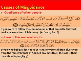 3- Obedience of other people- 
If you were to follow the common run of that on earth, they will 
lead you away from Allah's way. (An’aam, 6:116) 
4- Love of this material world- 
0' you who believe! let not your riches or your children divert you 
from the remembrance of Allah. If any acts thus, the loss is their 
own. (Muafiqoon,63:9) 
 