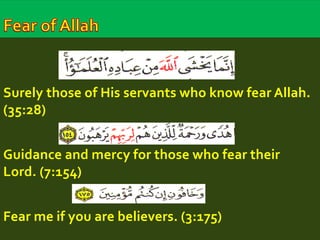 Surely those of His servants who know fear Allah. 
(35:28) 
Guidance and mercy for those who fear their 
Lord. (7:154) 
Fear me if you are believers. (3:175) 
 