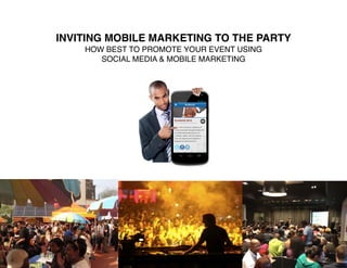 INVITING MOBILE MARKETING TO THE PARTY
    HOW BEST TO PROMOTE YOUR EVENT USING
       SOCIAL MEDIA & MOBILE MARKETING
 
