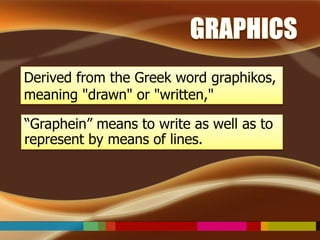 Derived from the Greek word graphikos, 
meaning "drawn" or "written," 
“Graphein” means to write as well as to 
represent ...