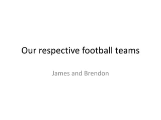 Our respective football teams

       James and Brendon
 