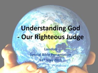 Understanding God- Our Righteous Judge Laindon  Special Bible Presentation 11th May 2011 